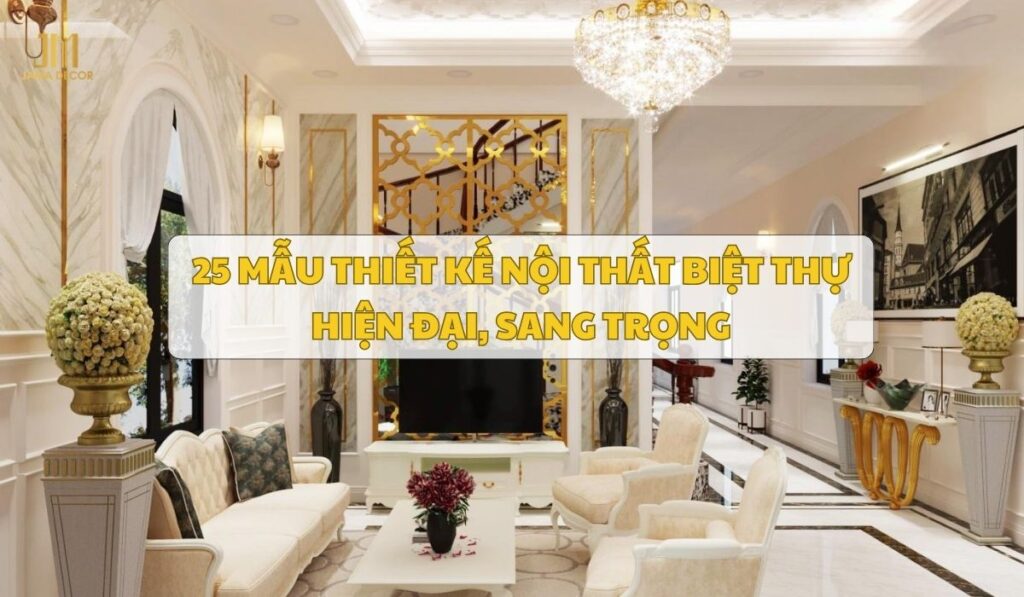 25 mẫu thiết kế nội thất biệt thự hiện đại, sang trọng