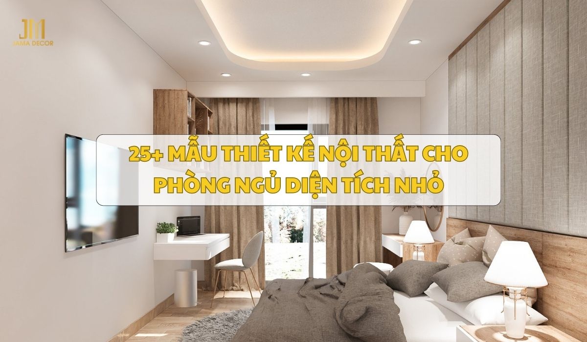 25+ mẫu thiết kế nội thất cho phòng ngủ diện tích nhỏ