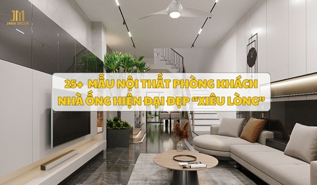 25 mẫu nội thất phòng khách nhà ống hiện đại đẹp “xiêu lòng”