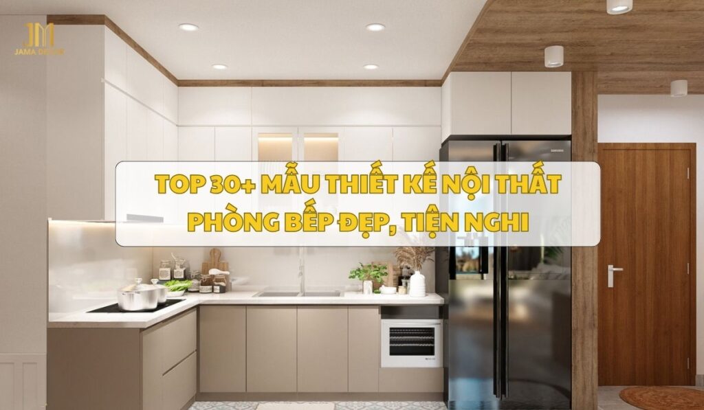 Top 30+ mẫu thiết kế nội thất phòng bếp đẹp, tiện nghi
