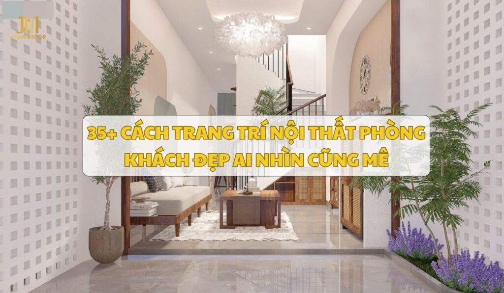 35+ cách trang trí nội thất phòng khách đẹp ai nhìn cũng mê
