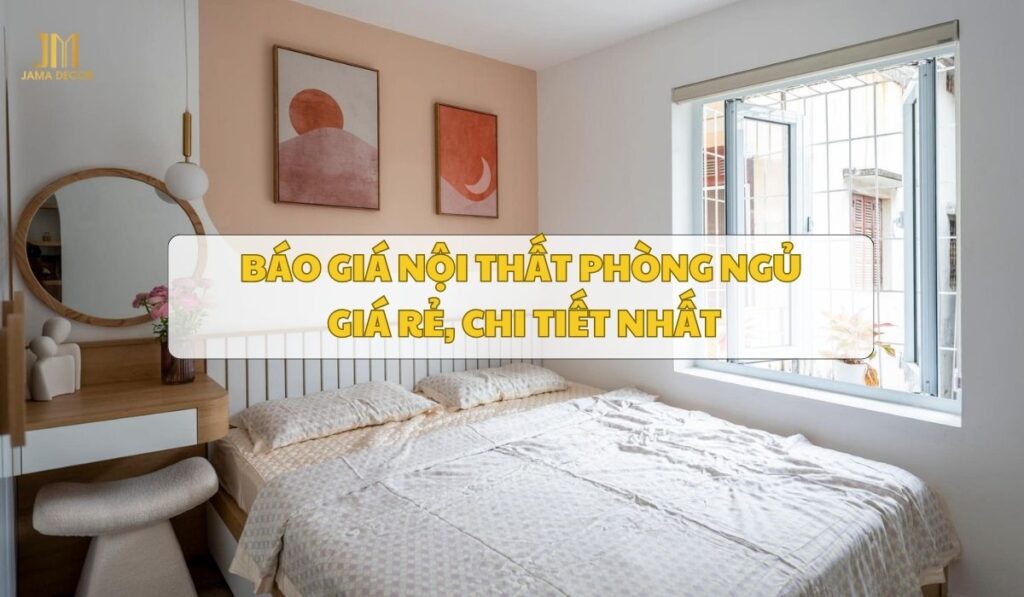Báo giá nội thất phòng ngủ giá rẻ, chi tiết nhất