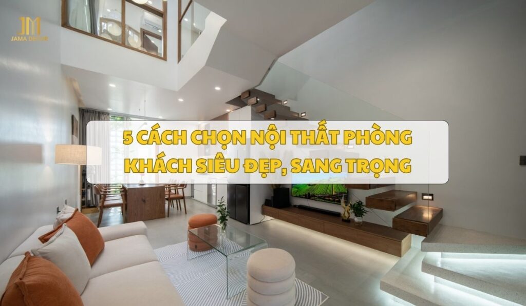 5 cách chọn nội thất phòng khách siêu đẹp, sang trọng