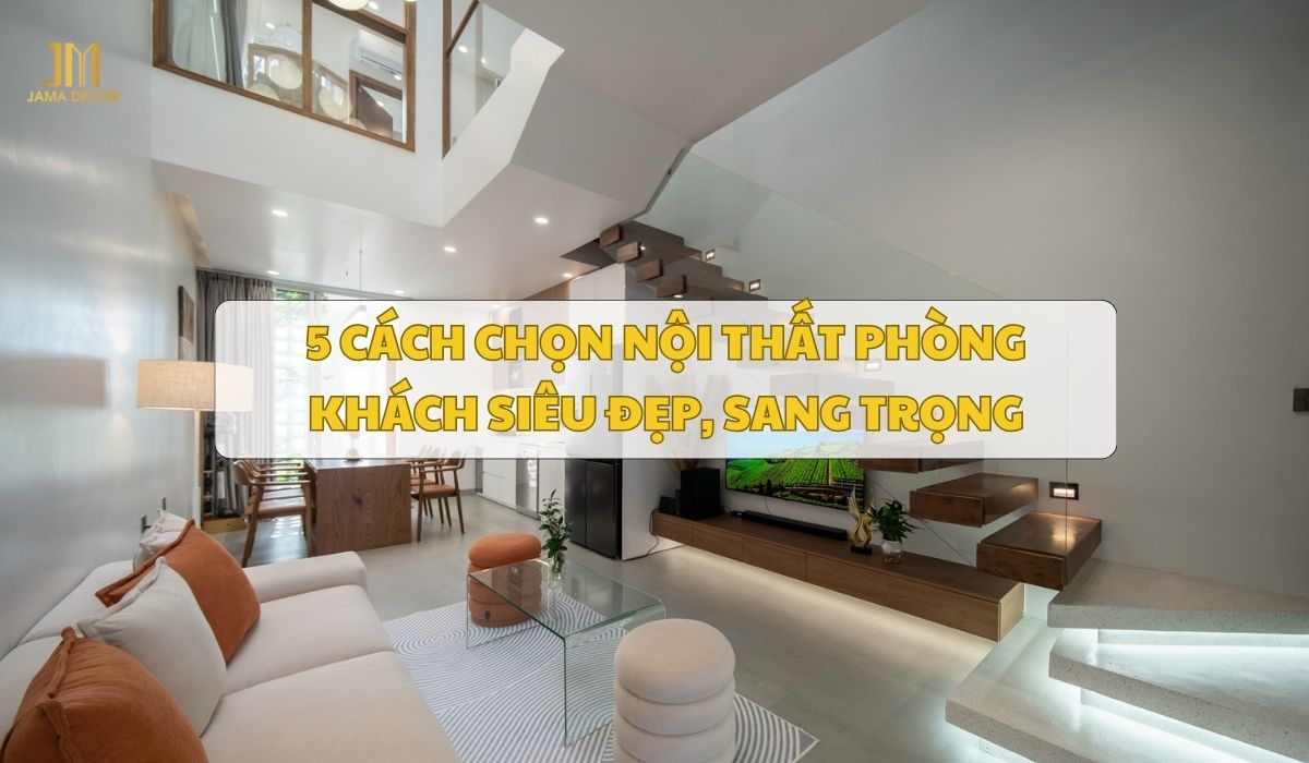 5 cách chọn nội thất phòng khách siêu đẹp, sang trọng
