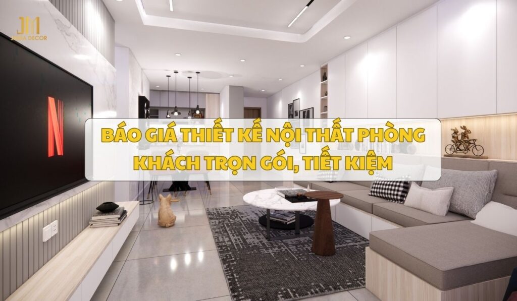 Báo giá thiết kế nội thất phòng khách trọn gói, tiết kiệm