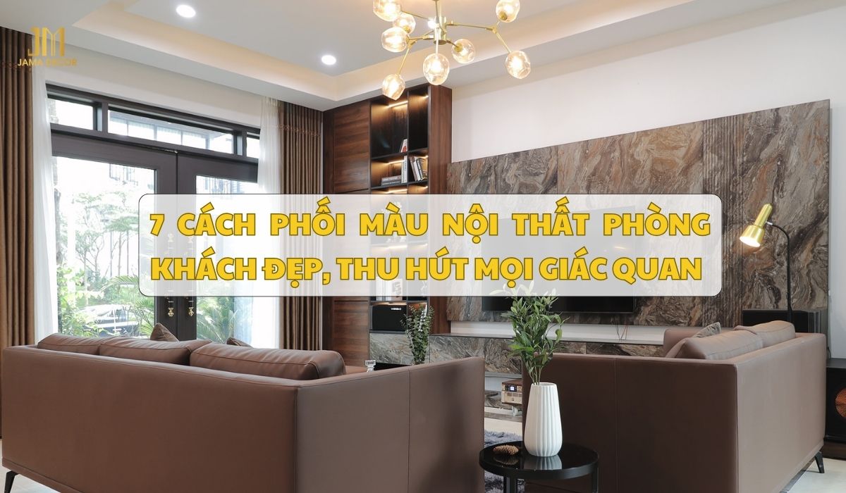 7 cách phối màu nội thất phòng khách đẹp, thu hút mọi giác quan
