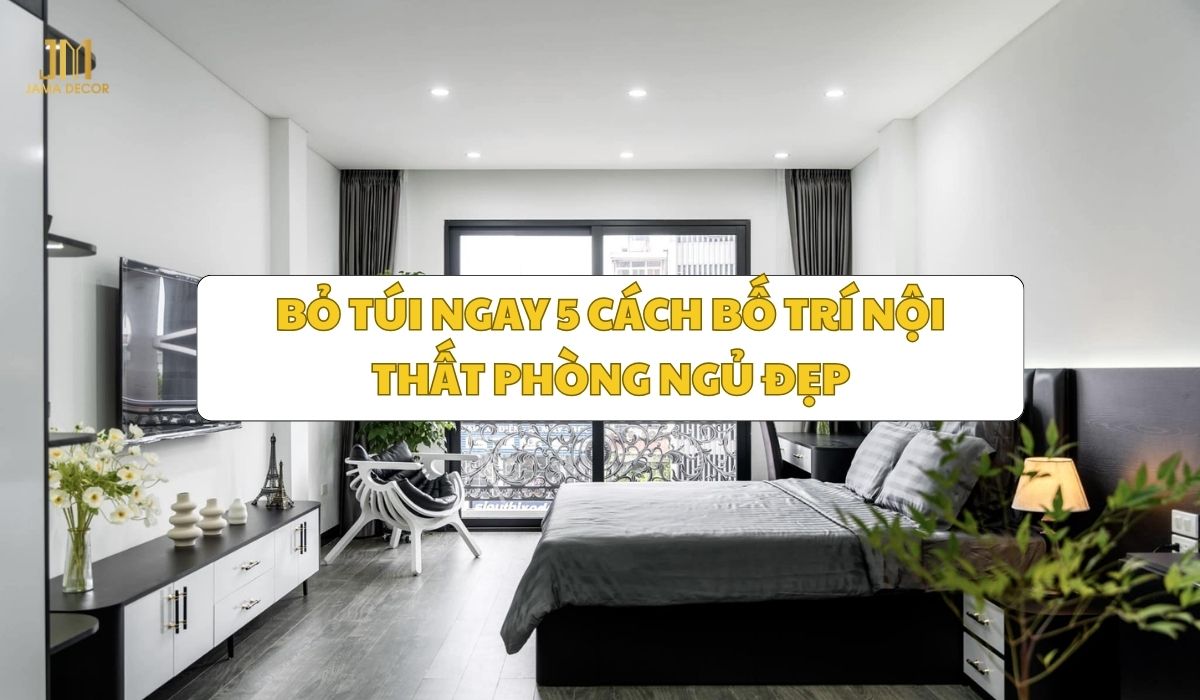 Bỏ túi ngay 5 cách bố trí nội thất phòng ngủ đẹp