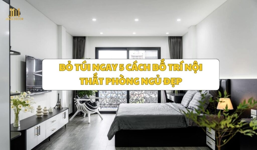 Bỏ túi ngay 5 cách bố trí nội thất phòng ngủ đẹp