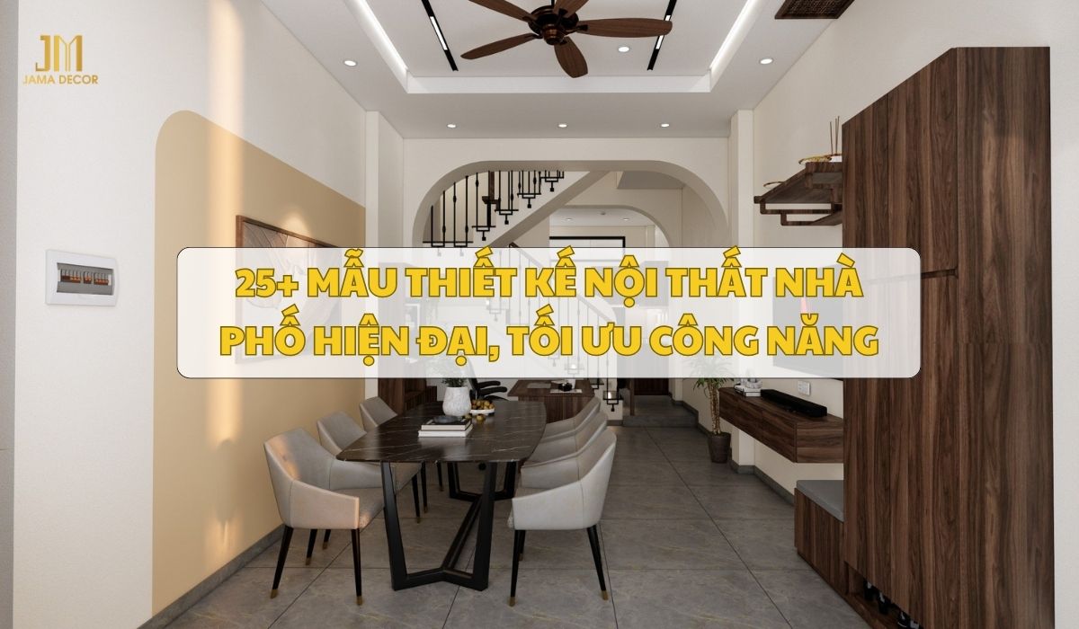 25+ Mẫu thiết kế nội thất nhà phố hiện đại, tối ưu công năng