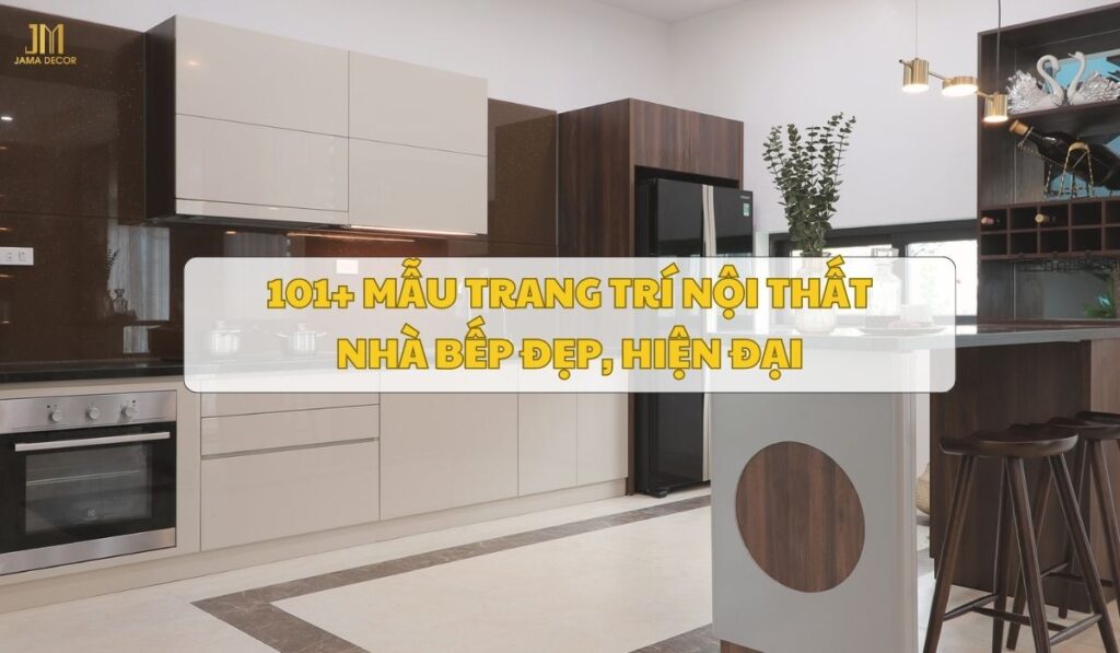 101+ Mẫu trang trí nội thất nhà bếp đẹp, hiện đại