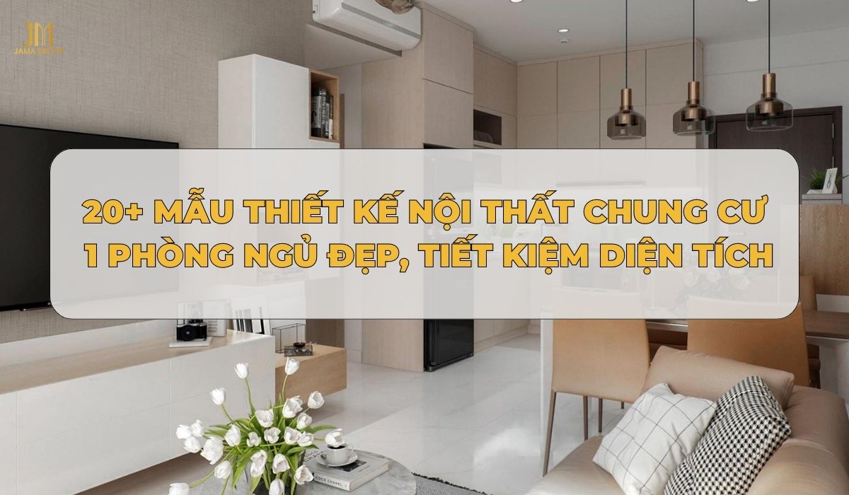 20+ Mẫu thiết kế nội thất chung cư 1 phòng ngủ đẹp, tiết kiệm diện tích
