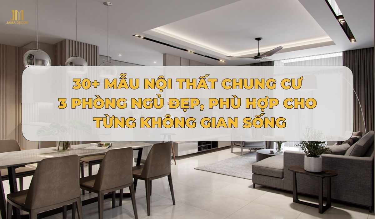 30+ Mẫu nội thất chung cư 3 phòng ngủ đẹp, phù hợp cho từng không gian sống