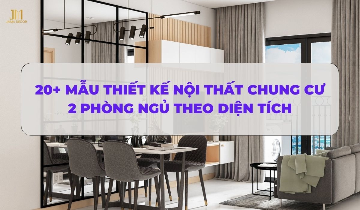 20+ Mẫu thiết kế nội thất chung cư 2 phòng ngủ sang trọng cho gia đình trẻ