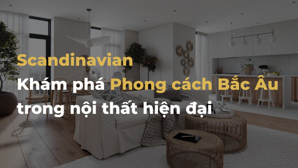 Phong cách Scandinavian là gì? Đặc điểm nội thất Bắc Âu