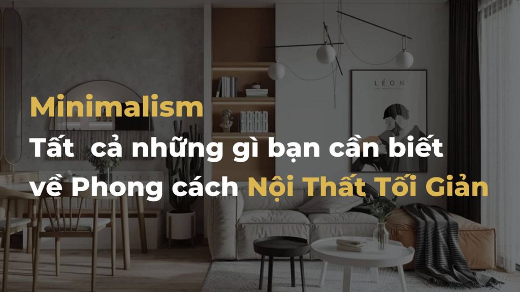 Tìm hiểu A-Z Minimalism - Phong cách nội thất tối giản